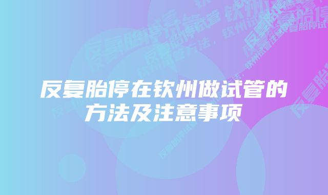 反复胎停在钦州做试管的方法及注意事项