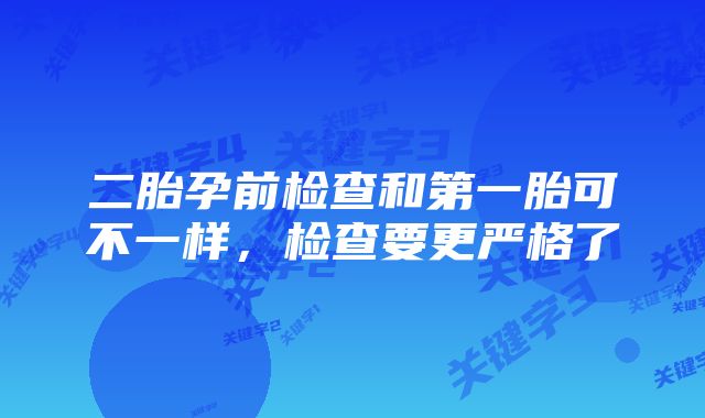 二胎孕前检查和第一胎可不一样，检查要更严格了