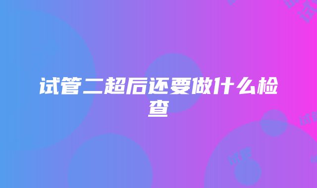 试管二超后还要做什么检查