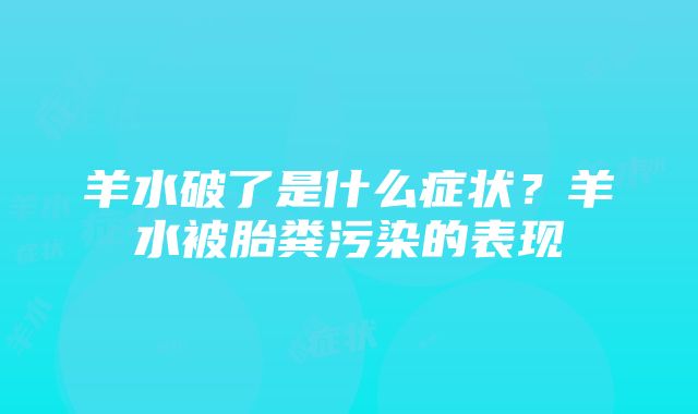 羊水破了是什么症状？羊水被胎粪污染的表现