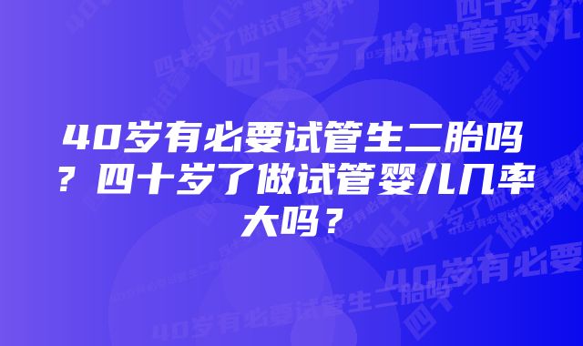 40岁有必要试管生二胎吗？四十岁了做试管婴儿几率大吗？