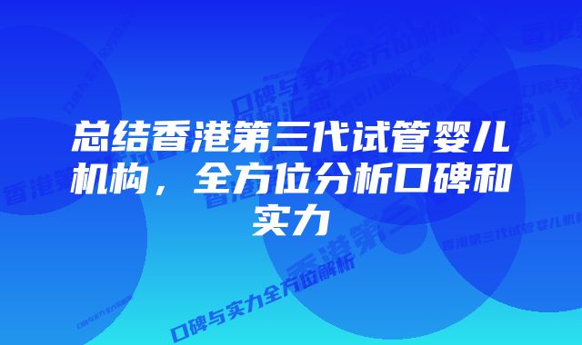 总结香港第三代试管婴儿机构，全方位分析口碑和实力