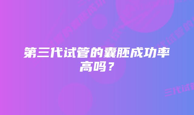 第三代试管的囊胚成功率高吗？