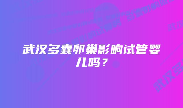 武汉多囊卵巢影响试管婴儿吗？