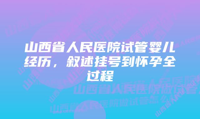 山西省人民医院试管婴儿经历，叙述挂号到怀孕全过程