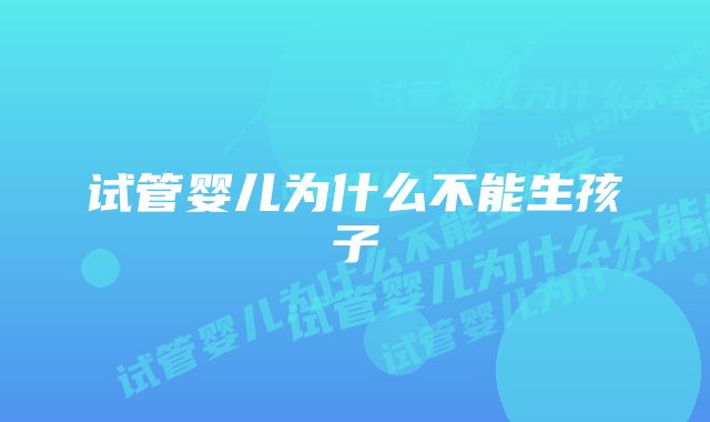 试管婴儿为什么不能生孩子