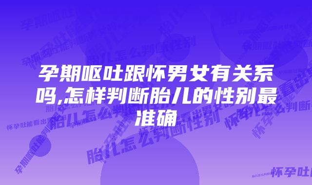 孕期呕吐跟怀男女有关系吗,怎样判断胎儿的性别最准确