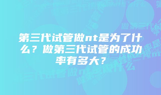 第三代试管做nt是为了什么？做第三代试管的成功率有多大？