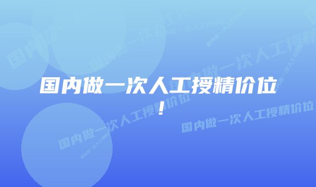 国内做一次人工授精价位！