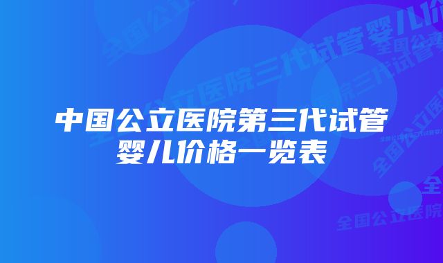 中国公立医院第三代试管婴儿价格一览表