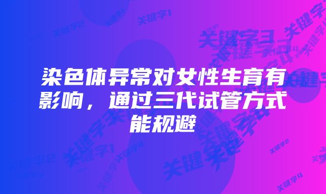 染色体异常对女性生育有影响，通过三代试管方式能规避