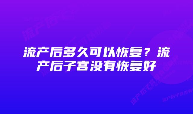 流产后多久可以恢复？流产后子宫没有恢复好