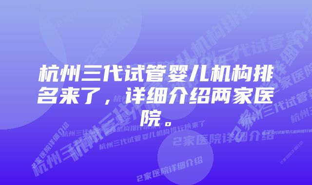 杭州三代试管婴儿机构排名来了，详细介绍两家医院。