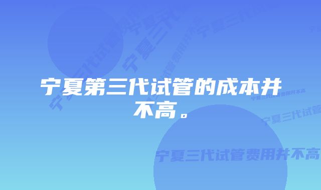 宁夏第三代试管的成本并不高。