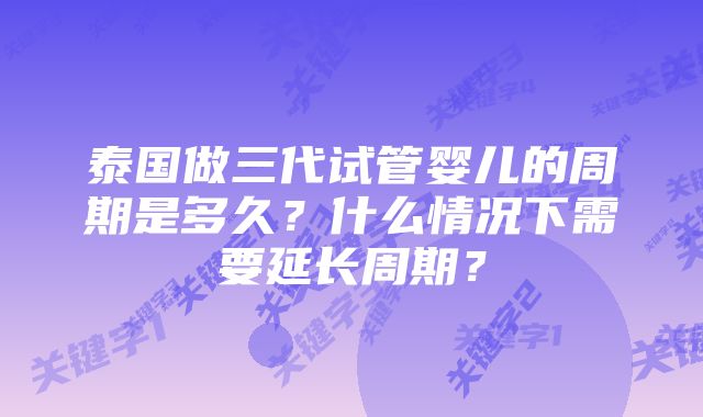 泰国做三代试管婴儿的周期是多久？什么情况下需要延长周期？