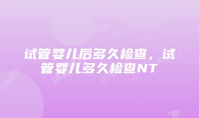 试管婴儿后多久检查，试管婴儿多久检查NT