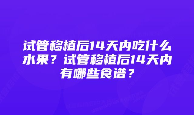 试管移植后14天内吃什么水果？试管移植后14天内有哪些食谱？