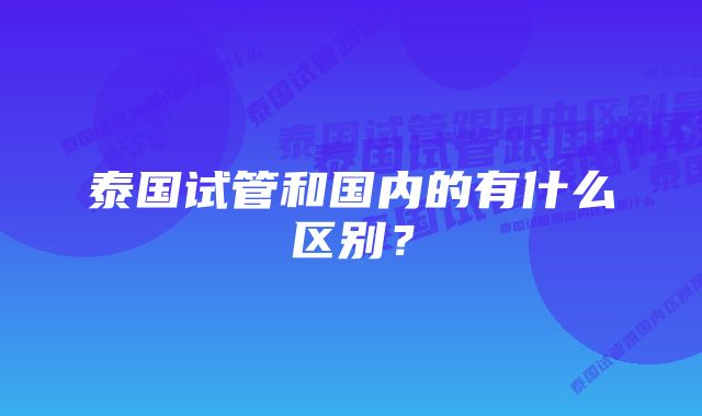 泰国试管和国内的有什么区别？