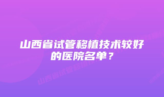 山西省试管移植技术较好的医院名单？