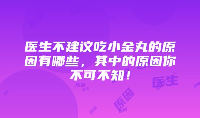 医生不建议吃小金丸的原因有哪些，其中的原因你不可不知！