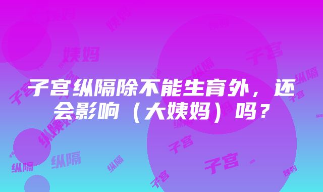 子宫纵隔除不能生育外，还会影响（大姨妈）吗？