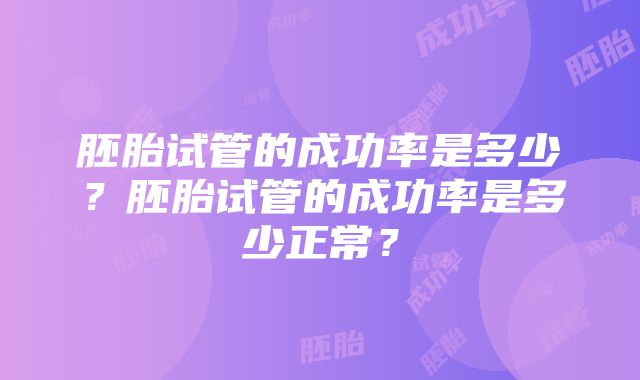 胚胎试管的成功率是多少？胚胎试管的成功率是多少正常？