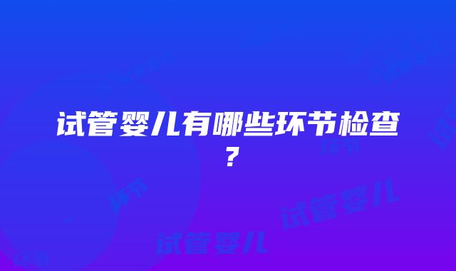 试管婴儿有哪些环节检查？