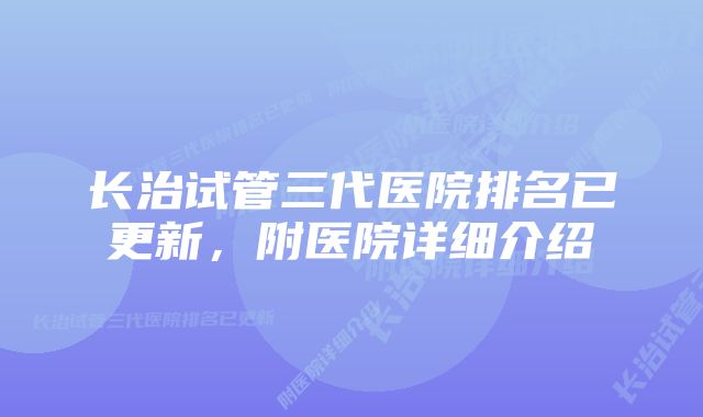 长治试管三代医院排名已更新，附医院详细介绍