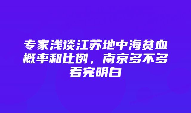 专家浅谈江苏地中海贫血概率和比例，南京多不多看完明白