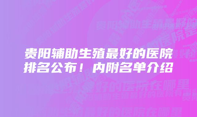 贵阳辅助生殖最好的医院排名公布！内附名单介绍