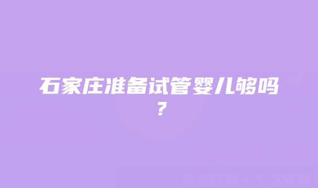 石家庄准备试管婴儿够吗？