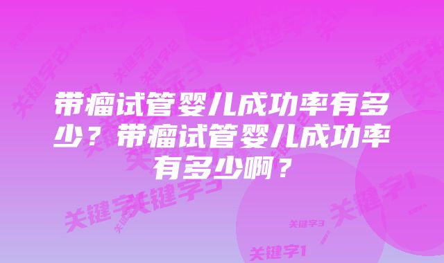 带瘤试管婴儿成功率有多少？带瘤试管婴儿成功率有多少啊？