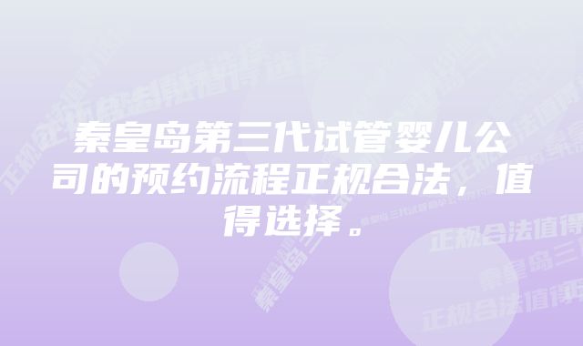 秦皇岛第三代试管婴儿公司的预约流程正规合法，值得选择。