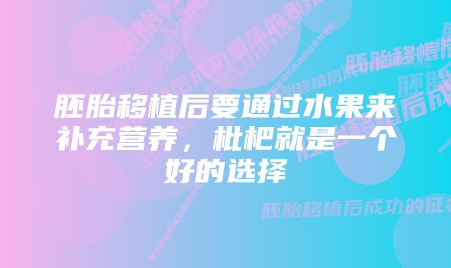 胚胎移植后要通过水果来补充营养，枇杷就是一个好的选择