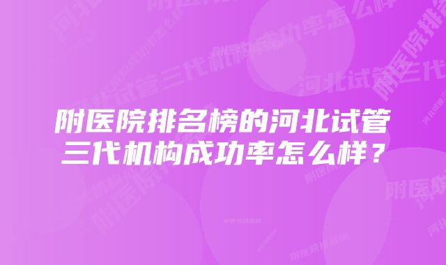 附医院排名榜的河北试管三代机构成功率怎么样？