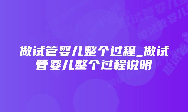 做试管婴儿整个过程_做试管婴儿整个过程说明