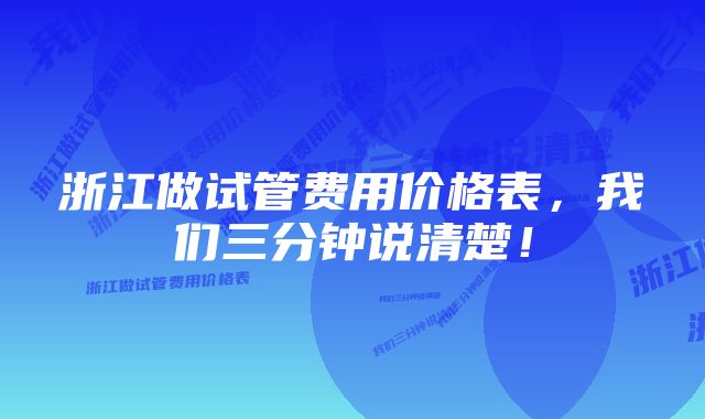 浙江做试管费用价格表，我们三分钟说清楚！