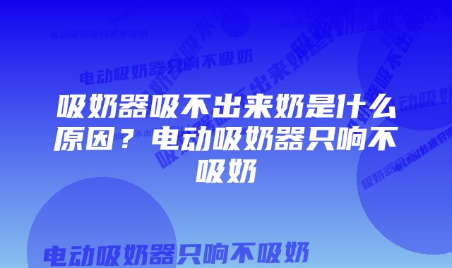 吸奶器吸不出来奶是什么原因？电动吸奶器只响不吸奶