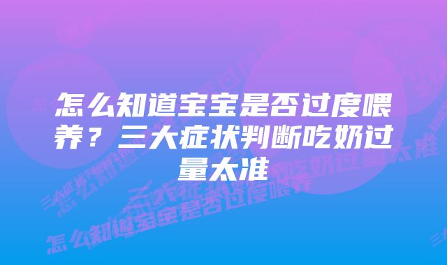 怎么知道宝宝是否过度喂养？三大症状判断吃奶过量太准