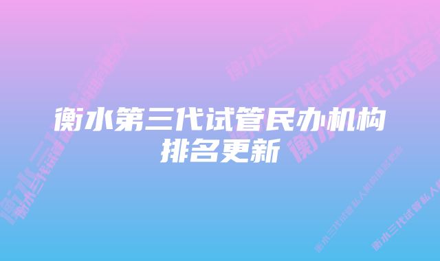 衡水第三代试管民办机构排名更新