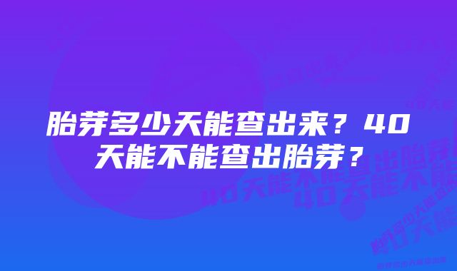 胎芽多少天能查出来？40天能不能查出胎芽？