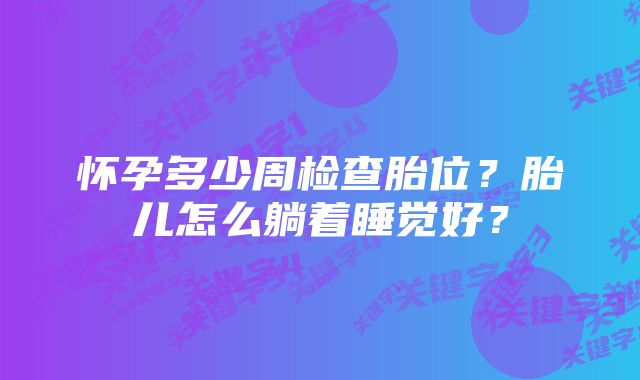 怀孕多少周检查胎位？胎儿怎么躺着睡觉好？