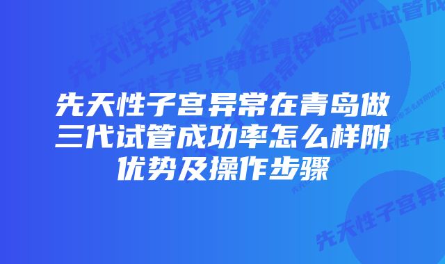 先天性子宫异常在青岛做三代试管成功率怎么样附优势及操作步骤