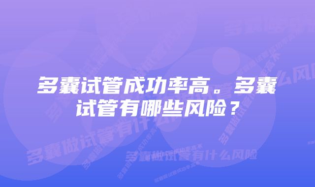 多囊试管成功率高。多囊试管有哪些风险？