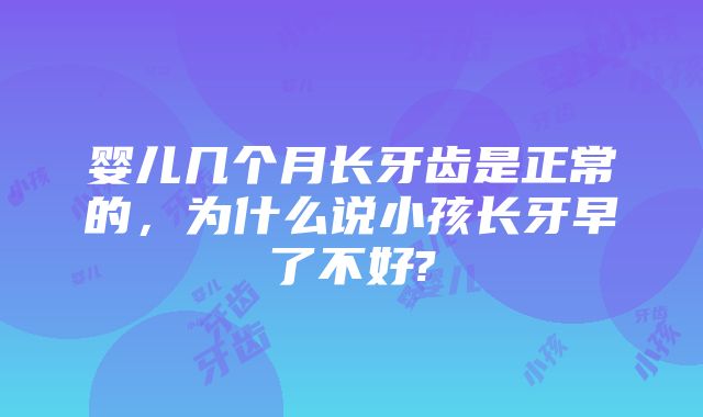 婴儿几个月长牙齿是正常的，为什么说小孩长牙早了不好?