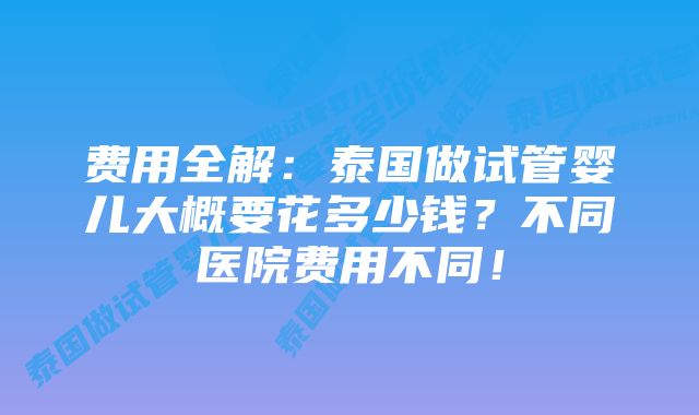 费用全解：泰国做试管婴儿大概要花多少钱？不同医院费用不同！