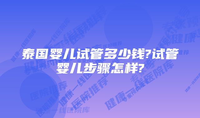 泰国婴儿试管多少钱?试管婴儿步骤怎样?