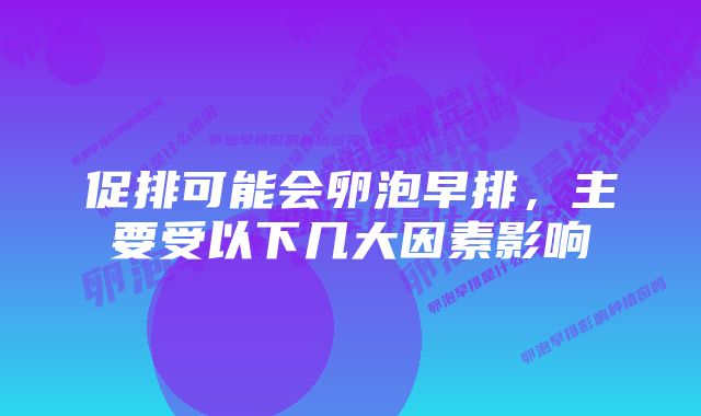 促排可能会卵泡早排，主要受以下几大因素影响