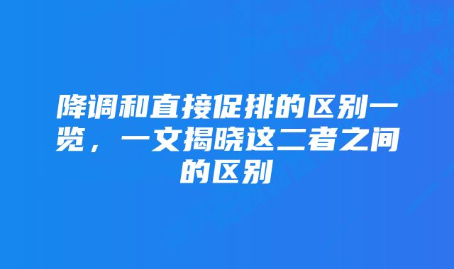 降调和直接促排的区别一览，一文揭晓这二者之间的区别