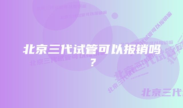 北京三代试管可以报销吗？